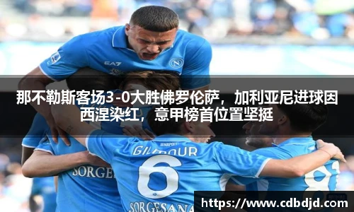 那不勒斯客场3-0大胜佛罗伦萨，加利亚尼进球因西涅染红，意甲榜首位置坚挺