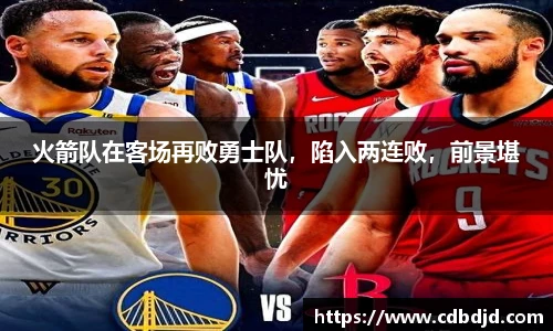 火箭队在客场再败勇士队，陷入两连败，前景堪忧