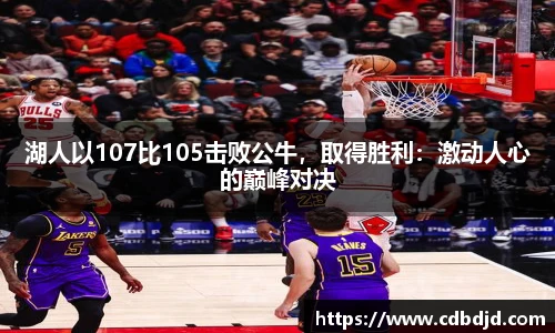 湖人以107比105击败公牛，取得胜利：激动人心的巅峰对决
