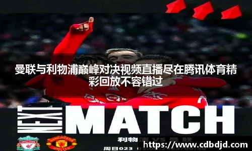 曼联与利物浦巅峰对决视频直播尽在腾讯体育精彩回放不容错过
