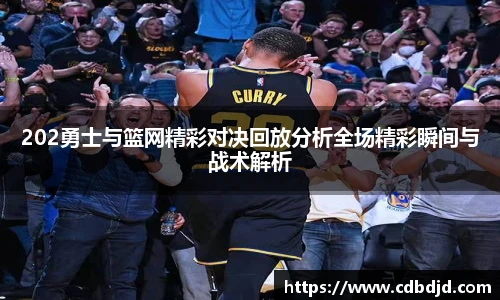 202勇士与篮网精彩对决回放分析全场精彩瞬间与战术解析