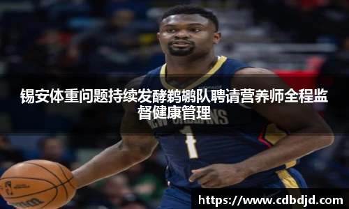 锡安体重问题持续发酵鹈鹕队聘请营养师全程监督健康管理