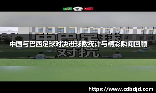 中国与巴西足球对决进球数统计与精彩瞬间回顾