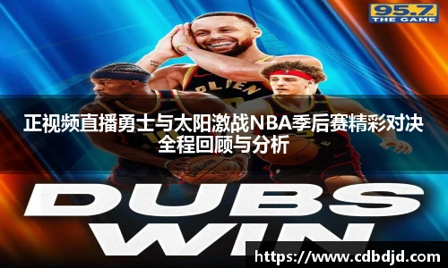 正视频直播勇士与太阳激战NBA季后赛精彩对决全程回顾与分析