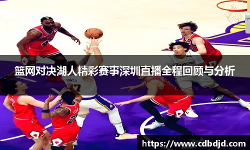 篮网对决湖人精彩赛事深圳直播全程回顾与分析