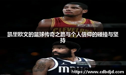 凯里欧文的篮球传奇之路与个人信仰的碰撞与坚持
