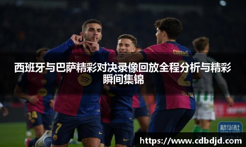 西班牙与巴萨精彩对决录像回放全程分析与精彩瞬间集锦