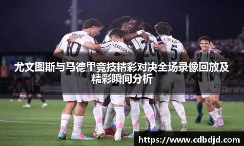 尤文图斯与马德里竞技精彩对决全场录像回放及精彩瞬间分析
