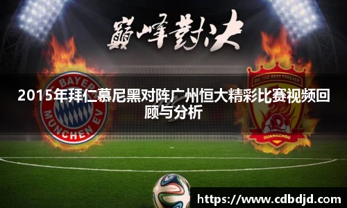 2015年拜仁慕尼黑对阵广州恒大精彩比赛视频回顾与分析