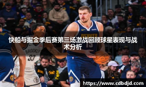 快船与掘金季后赛第三场激战回顾球星表现与战术分析